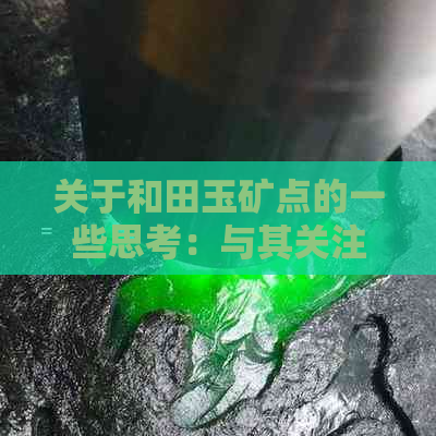 关于和田玉矿点的一些思考：与其关注是否不好，不如探究背后的价值与特点