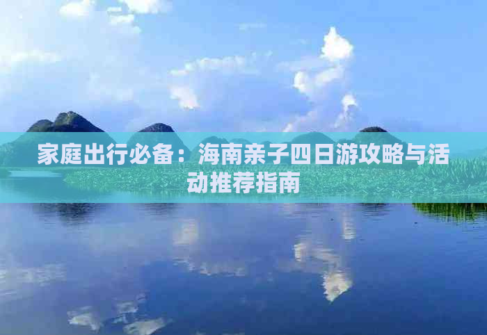 家庭出行必备：海南亲子四日游攻略与活动推荐指南