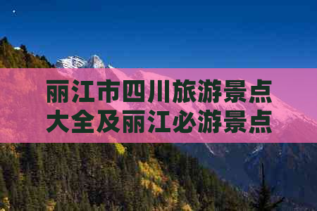 丽江市四川旅游景点大全及丽江必游景点汇总