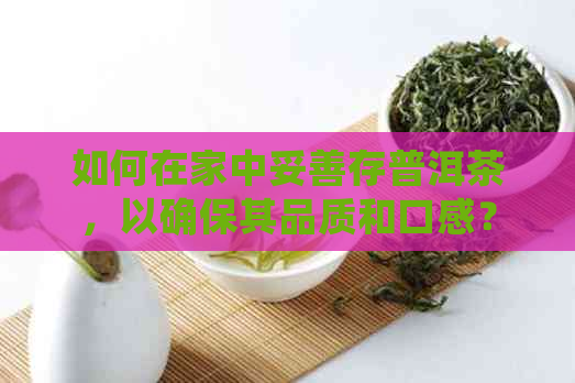 如何在家中妥善存普洱茶，以确保其品质和口感？