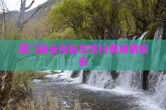 厦门到云南包车旅行费用明细表