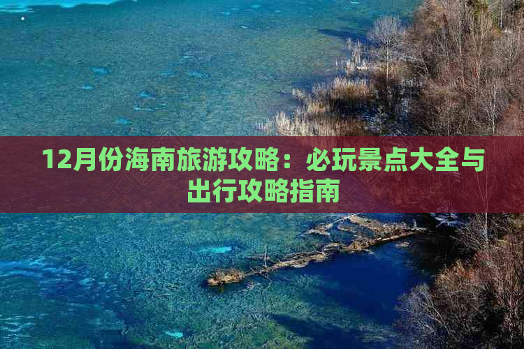 12月份海南旅游攻略：必玩景点大全与出行攻略指南