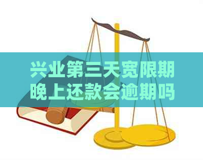 兴业第三天宽限期晚上还款会逾期吗