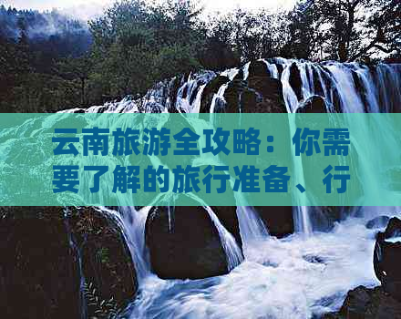 云南旅游全攻略：你需要了解的旅行准备、行程规划、住宿与交通等全方位指南