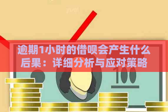 逾期1小时的借呗会产生什么后果：详细分析与应对策略