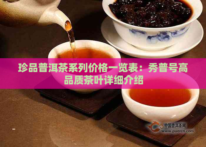 珍品普洱茶系列价格一览表：秀普号高品质茶叶详细介绍