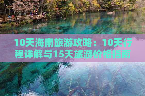 10天海南旅游攻略：10天行程详解与15天旅游价格指南