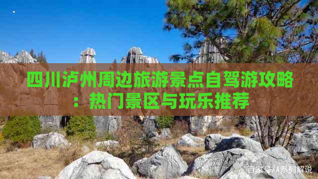 四川泸州周边旅游景点自驾游攻略：热门景区与玩乐推荐