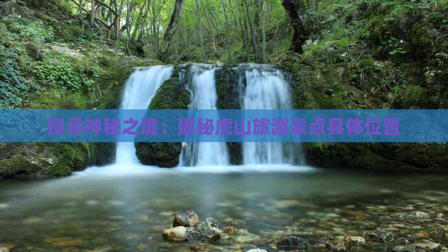 探寻神秘之境：揭秘虎山旅游景点具     置