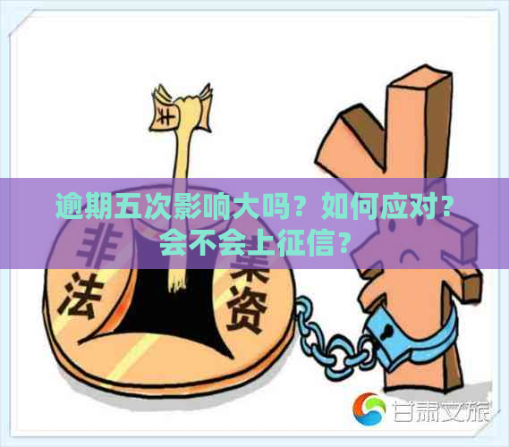 逾期五次影响大吗？如何应对？会不会上？