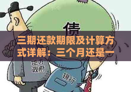 三期还款期限及计算方式详解：三个月还是一年？