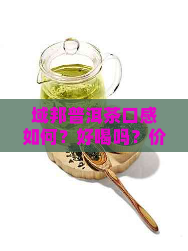 域邦普洱茶口感如何？好喝吗？价格是多少？