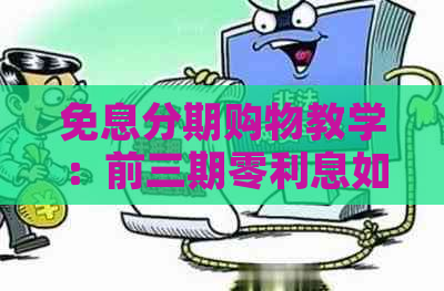 免息分期购物教学：前三期零利息如何理解与使用？