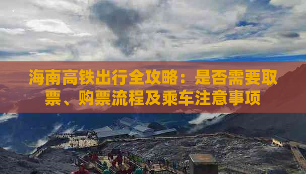 海南高铁出行全攻略：是否需要取票、购票流程及乘车注意事项