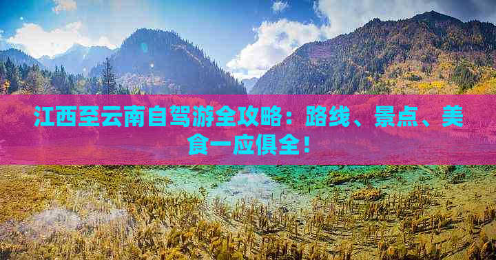 江西至云南自驾游全攻略：路线、景点、美食一应俱全！