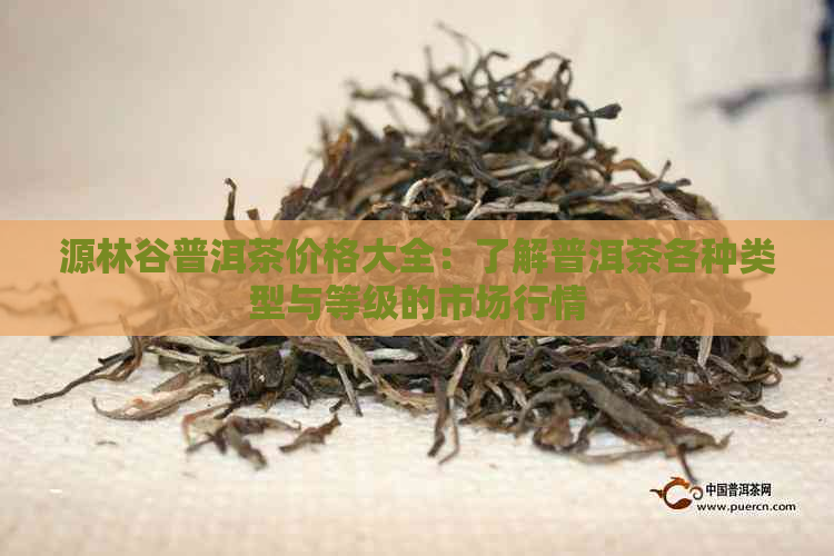 源林谷普洱茶价格大全：了解普洱茶各种类型与等级的市场行情