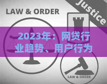 2023年：网贷行业趋势、用户行为与信贷市场动态解析