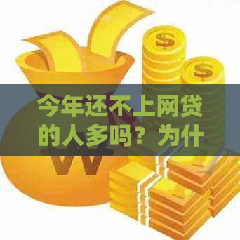 今年还不上网贷的人多吗？为什么不能贷款？今年欠网贷的人多吗？