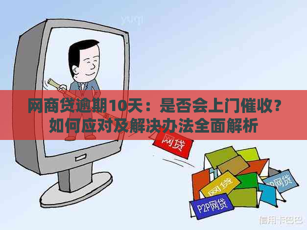 网商贷逾期10天：是否会上门？如何应对及解决办法全面解析