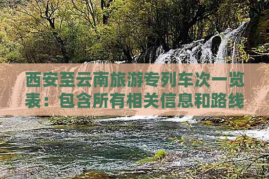 西安至云南旅游专列车次一览表：包含所有相关信息和路线选择