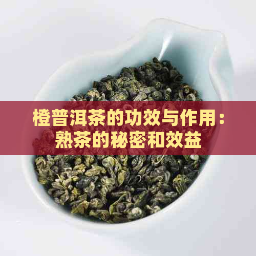 橙普洱茶的功效与作用：熟茶的秘密和效益