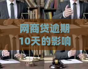 网商贷逾期10天的影响与后果：如何应对与解决？