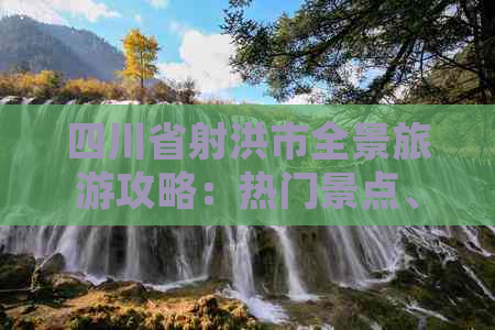 四川省射洪市全景旅游攻略：热门景点、特色美食与当地文化一览