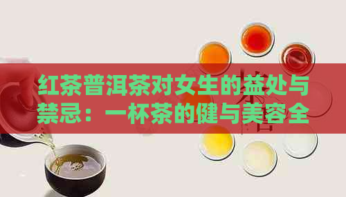 红茶普洱茶对女生的益处与禁忌：一杯茶的健与美容全解析