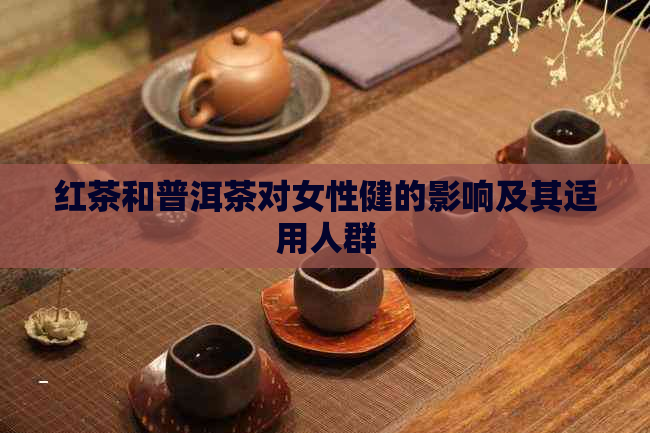 红茶和普洱茶对女性健的影响及其适用人群