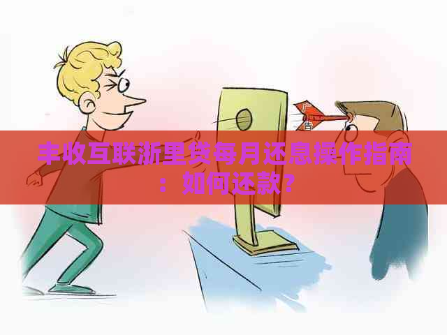 丰收互联浙里贷每月还息操作指南：如何还款？