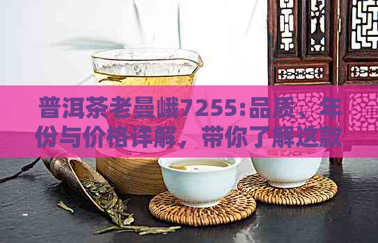 普洱茶老曼峨7255:品质、年份与价格详解，带你了解这款茶叶的价值