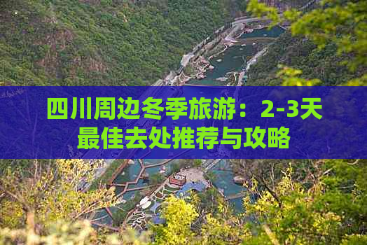 四川周边冬季旅游：2-3天更佳去处推荐与攻略