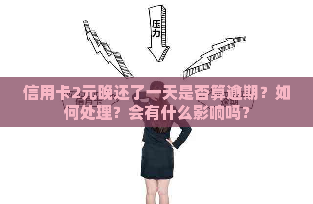 信用卡2元晚还了一天是否算逾期？如何处理？会有什么影响吗？