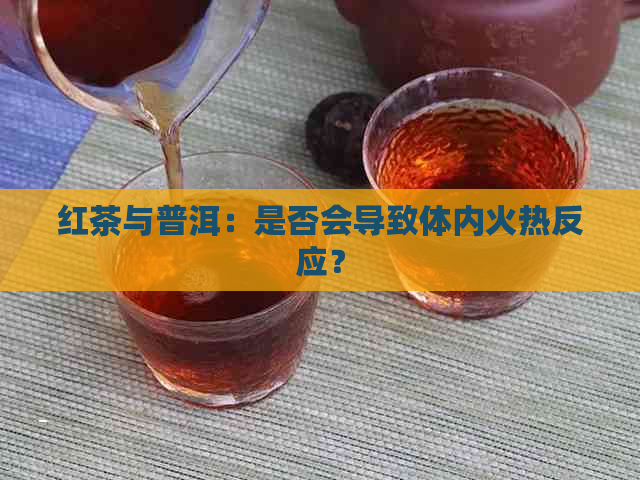 红茶与普洱：是否会导致体内火热反应？