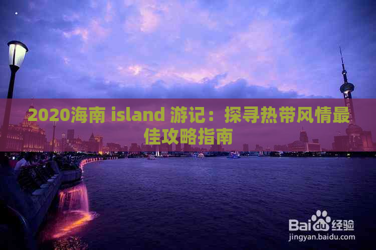 2020海南 island 游记：探寻热带风情更佳攻略指南