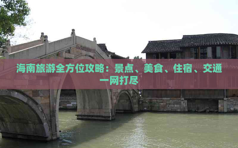 海南旅游全方位攻略：景点、美食、住宿、交通一网打尽