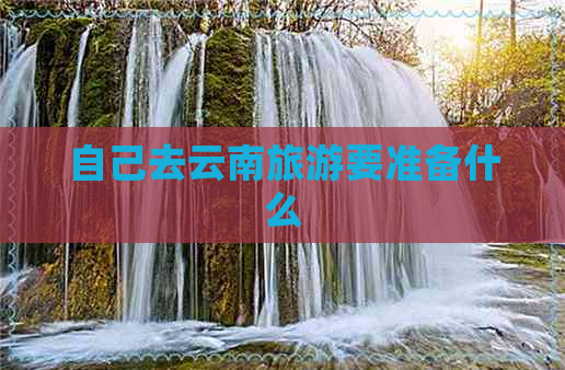 自己去云南旅游要准备什么