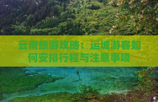 云南旅游攻略：运城游客如何安排行程与注意事项