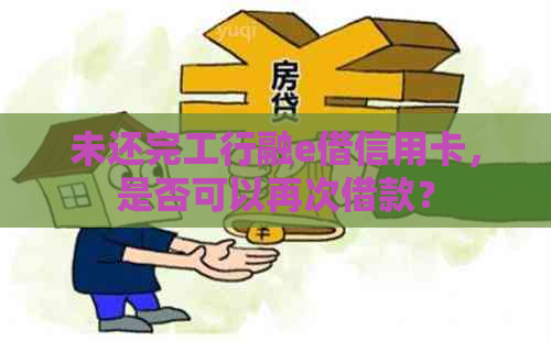 未还完工行融e借信用卡，是否可以再次借款？