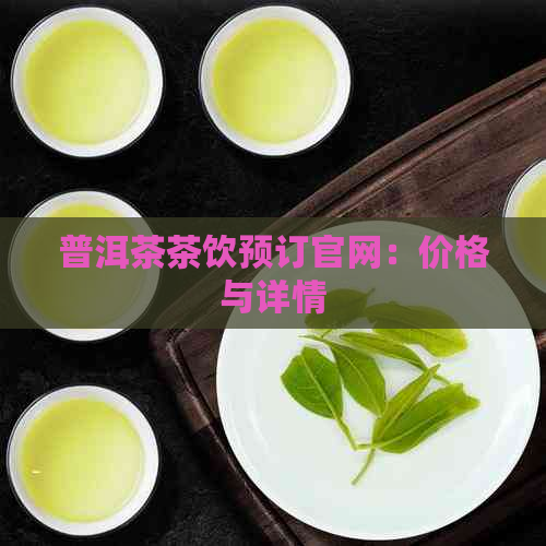 普洱茶茶饮预订官网：价格与详情