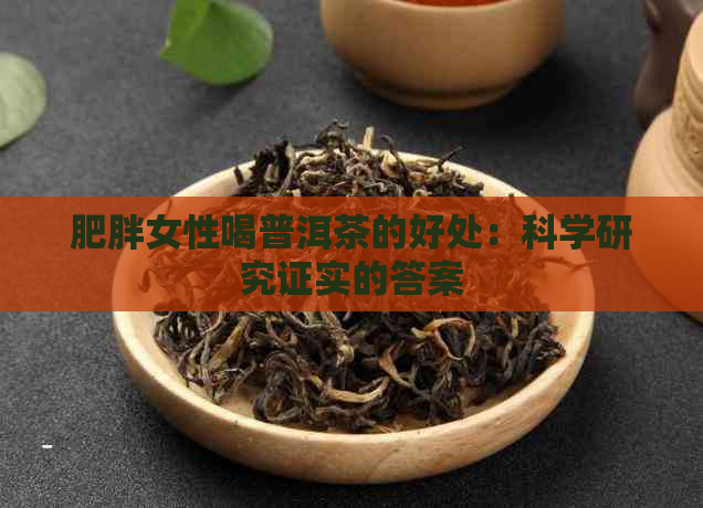 肥胖女性喝普洱茶的好处：科学研究证实的答案