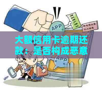 大额信用卡逾期还款：是否构成恶意透支及应对策略