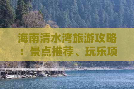 海南清水湾旅游攻略：景点推荐、玩乐项目、美食住宿一站式指南