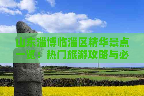 山东淄博临淄区精华景点一览：热门旅游攻略与必游之地推荐