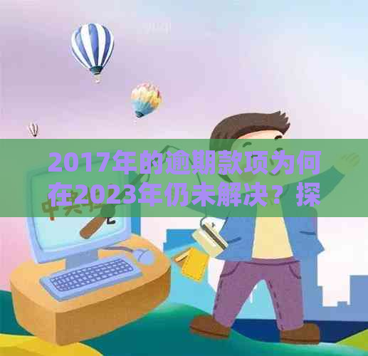 2017年的逾期款项为何在2023年仍未解决？探究逾期债务处理的时间跨度与原因