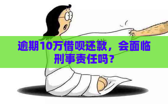 逾期10万借呗还款，会面临刑事责任吗？