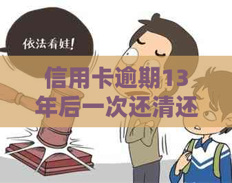 信用卡逾期13年后一次还清还能贷款吗怎么办？ 请问如何办理？