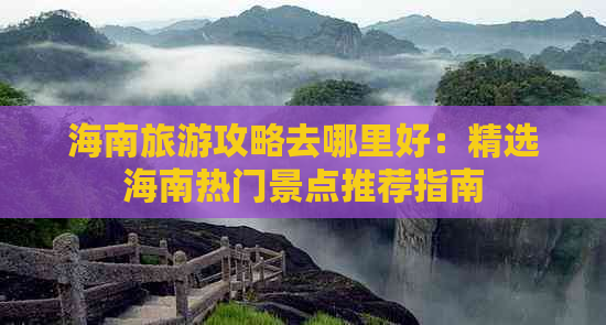 海南旅游攻略去哪里好：精选海南热门景点推荐指南