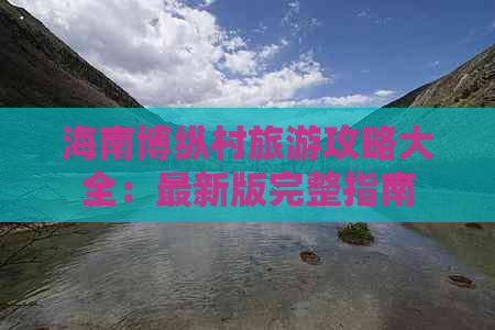 海南博纵村旅游攻略大全：最新版完整指南