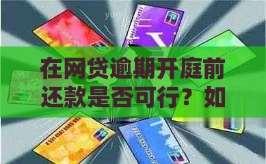 在网贷逾期开庭前还款是否可行？如何避免不必要的法律纠纷？